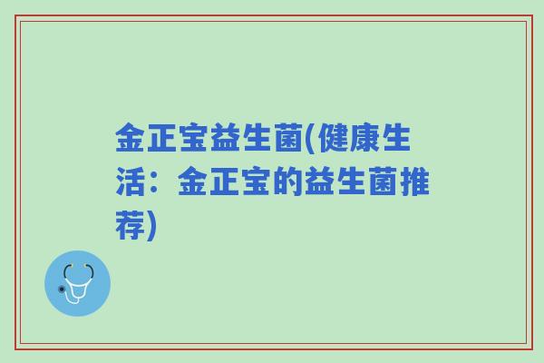 金正宝益生菌(健康生活:金正宝的益生菌推荐) 金正宝益生菌(健康生活:金正宝的益生菌推荐)