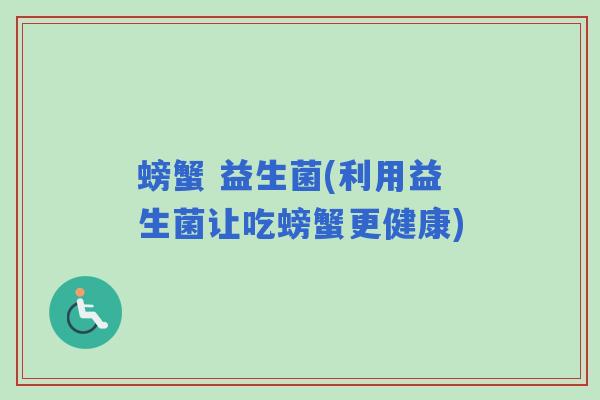 螃蟹 益生菌(利用益生菌让吃螃蟹更健康) 螃蟹 益生菌(利用益生菌让吃螃蟹更健康)