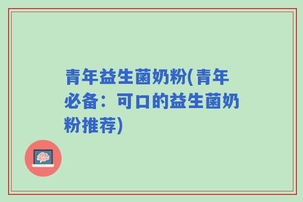青年益生菌奶粉(青年必备：可口的益生菌奶粉推荐)