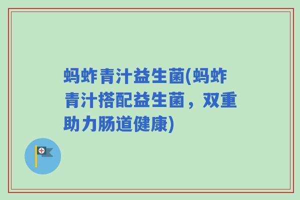 蚂蚱青汁益生菌(蚂蚱青汁搭配益生菌，双重助力肠道健康)
