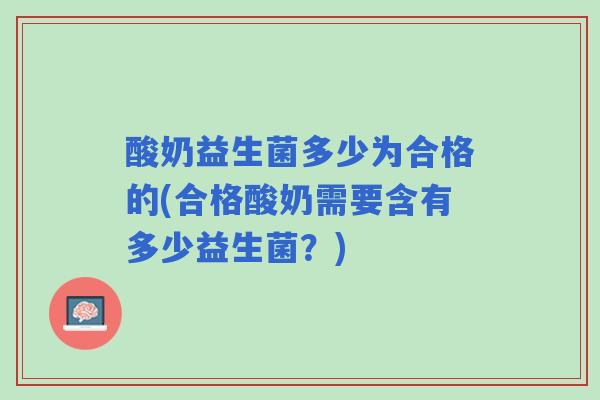 酸奶益生菌多少为合格的(合格酸奶需要含有多少益生菌？)