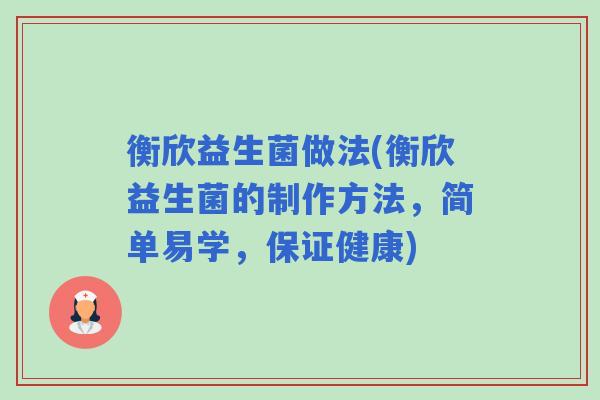 衡欣益生菌做法(衡欣益生菌的制作方法,简单易学,保证健康) 衡欣益生菌做法(衡欣益生菌的制作方法,简单易学,保证健康)