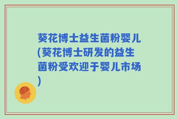 葵花博士益生菌粉婴儿(葵花博士研发的益生菌粉受欢迎于婴儿市场) 葵花博士益生菌粉婴儿(葵花博士研发的益生菌粉受欢迎于婴儿市场)