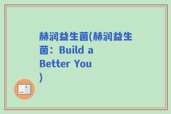 赫润益生菌(赫润益生菌：Build a Better You)