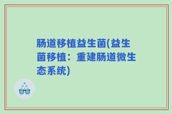 肠道移植益生菌(益生菌移植：重建肠道微生态系统)