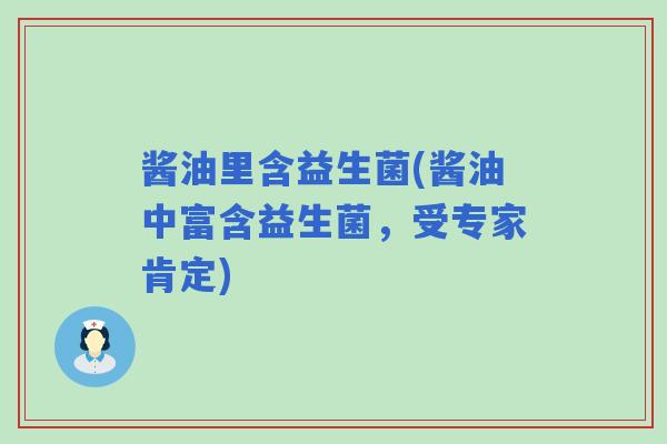 酱油里含益生菌(酱油中富含益生菌,受专家肯定) 酱油里含益生菌(酱油中富含益生菌,受专家肯定)