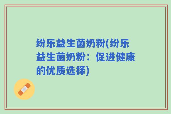 纷乐益生菌奶粉(纷乐益生菌奶粉:促进健康的优质选择) 纷乐益生菌奶粉(纷乐益生菌奶粉:促进健康的优质选择)