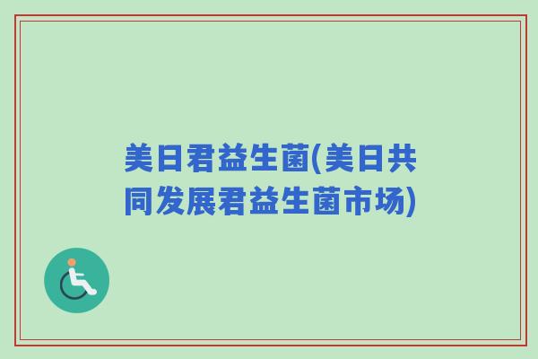 美日君益生菌(美日共同发展君益生菌市场)