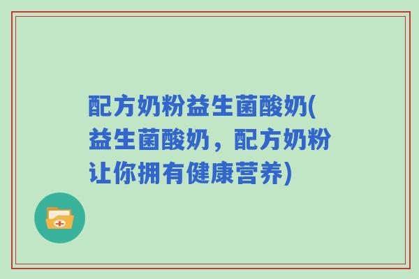 配方奶粉益生菌酸奶(益生菌酸奶,配方奶粉让你拥有健康营养) 配方奶粉益生菌酸奶(益生菌酸奶,配方奶粉让你拥有健康营养)