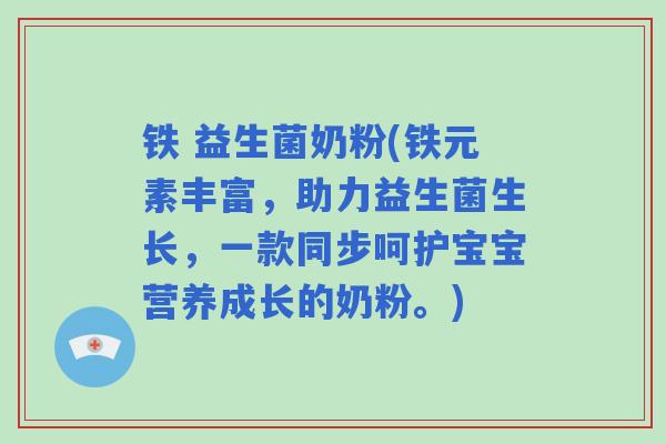 铁 益生菌奶粉(铁元素丰富,助力益生菌生长,一款同步呵护宝宝营养成长的奶粉。) 铁 益生菌奶粉(铁元素丰富,助力益生菌生长,一款同步呵护宝宝营养成长的奶粉。)