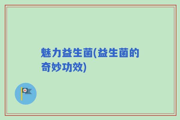 魅力益生菌(益生菌的奇妙功效)