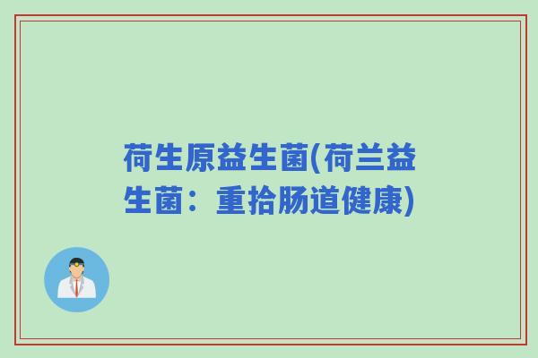 荷生原益生菌(荷兰益生菌:重拾肠道健康) 荷生原益生菌(荷兰益生菌:重拾肠道健康)