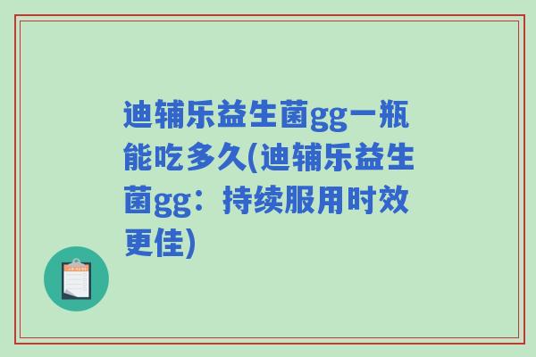 迪辅乐益生菌gg一瓶能吃多久(迪辅乐益生菌gg：持续服用时效更佳)