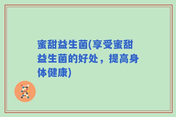蜜甜益生菌(享受蜜甜益生菌的好处,提高身体健康) 蜜甜益生菌(享受蜜甜益生菌的好处,提高身体健康)