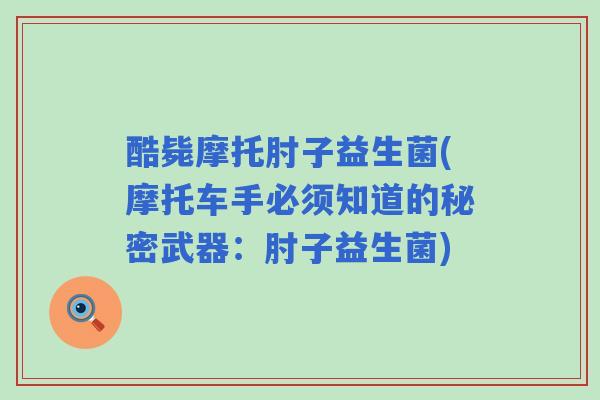 酷毙摩托肘子益生菌(摩托车手必须知道的秘密武器:肘子益生菌) 酷毙摩托肘子益生菌(摩托车手必须知道的秘密武器:肘子益生菌)