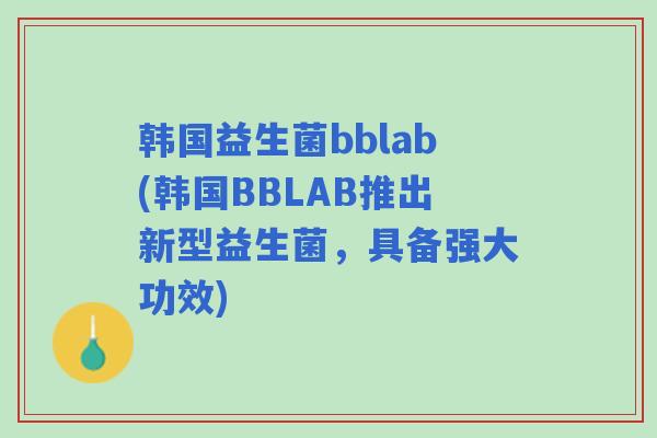 韩国益生菌bblab(韩国BBLAB推出新型益生菌,具备强大功效) 韩国益生菌bblab(韩国BBLAB推出新型益生菌,具备强大功效)