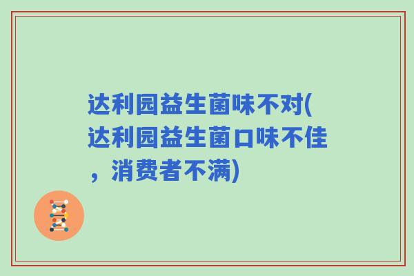 达利园益生菌味不对(达利园益生菌口味不佳，消费者不满)