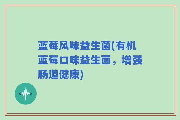 蓝莓风味益生菌(有机蓝莓口味益生菌,增强肠道健康) 蓝莓风味益生菌(有机蓝莓口味益生菌,增强肠道健康)