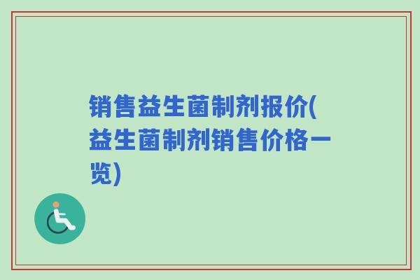 销售益生菌制剂报价(益生菌制剂销售价格一览)