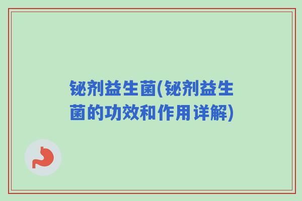铋剂益生菌(铋剂益生菌的功效和作用详解) 铋剂益生菌(铋剂益生菌的功效和作用详解)