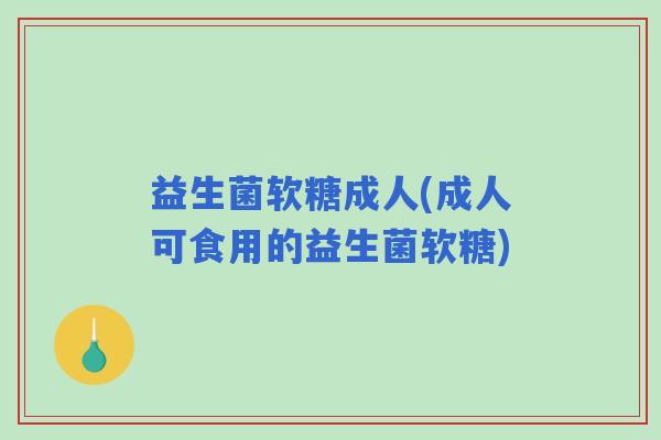 益生菌软糖成人(成人可食用的益生菌软糖)