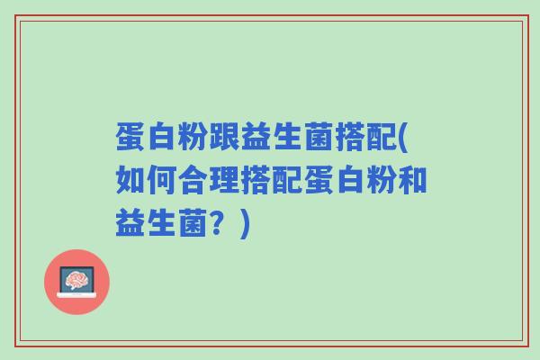 蛋白粉跟益生菌搭配(如何合理搭配蛋白粉和益生菌?) 蛋白粉跟益生菌搭配(如何合理搭配蛋白粉和益生菌?)