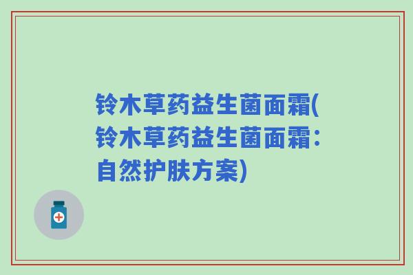 铃木草药益生菌面霜(铃木草药益生菌面霜:自然护肤方案) 铃木草药益生菌面霜(铃木草药益生菌面霜:自然护肤方案)