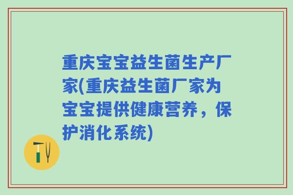 重庆宝宝益生菌生产厂家(重庆益生菌厂家为宝宝提供健康营养,保护消化系统) 重庆宝宝益生菌生产厂家(重庆益生菌厂家为宝宝提供健康营养,保护消化系统)