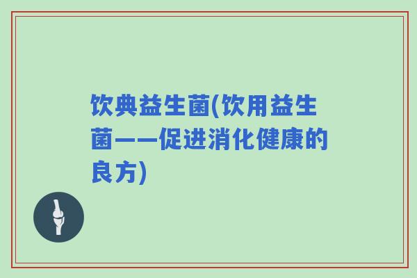 饮典益生菌(饮用益生菌——促进消化健康的良方)