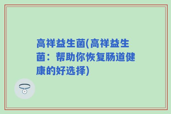 高祥益生菌(高祥益生菌：帮助你恢复肠道健康的好选择)