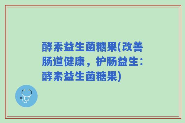 酵素益生菌糖果(改善肠道健康，护肠益生：酵素益生菌糖果)