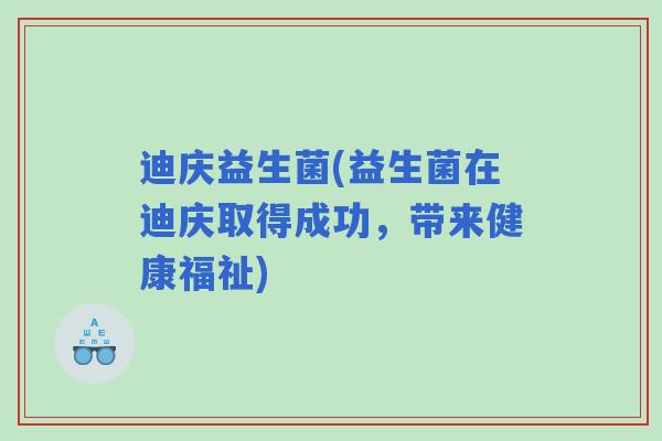 迪庆益生菌(益生菌在迪庆取得成功，带来健康福祉)