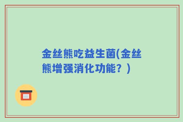 金丝熊吃益生菌(金丝熊增强消化功能？)