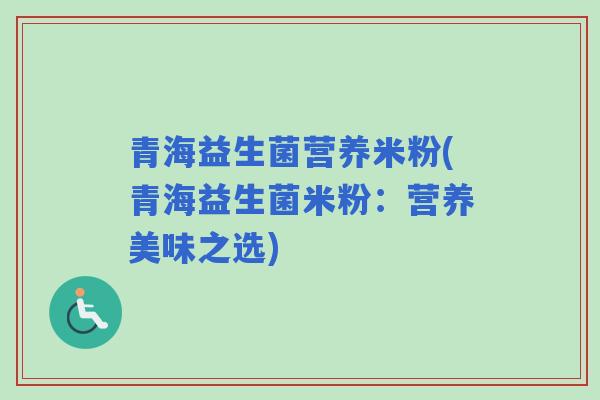 青海益生菌营养米粉(青海益生菌米粉：营养美味之选)