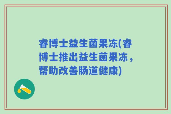 睿博士益生菌果冻(睿博士推出益生菌果冻，帮助改善肠道健康)