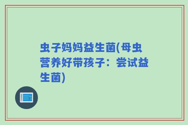 虫子妈妈益生菌(母虫营养好带孩子：尝试益生菌)