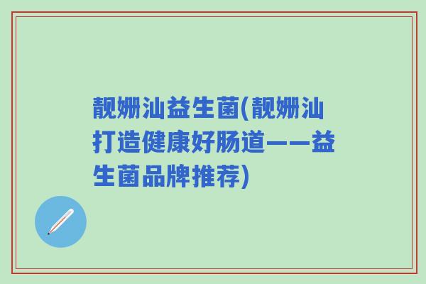 靓姗汕益生菌(靓姗汕打造健康好肠道——益生菌品牌推荐)