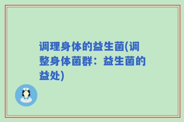 调理身体的益生菌(调整身体菌群:益生菌的益处) 调理身体的益生菌(调整身体菌群:益生菌的益处)
