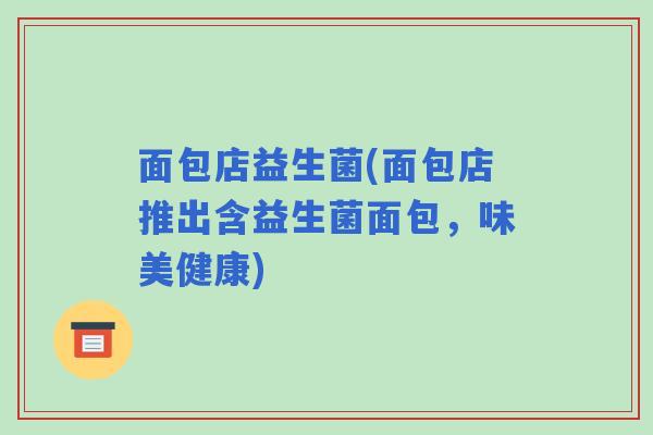 面包店益生菌(面包店推出含益生菌面包,味美健康) 面包店益生菌(面包店推出含益生菌面包,味美健康)