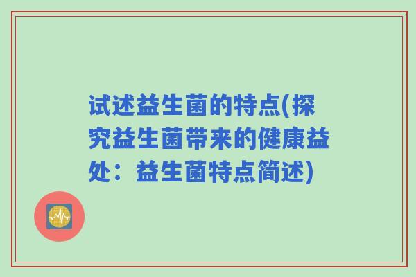 试述益生菌的特点(探究益生菌带来的健康益处：益生菌特点简述)