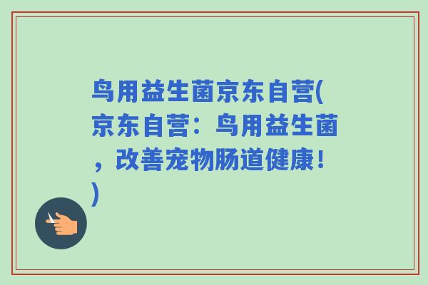鸟用益生菌京东自营(京东自营:鸟用益生菌,改善宠物肠道健康!) 鸟用益生菌京东自营(京东自营:鸟用益生菌,改善宠物肠道健康!)
