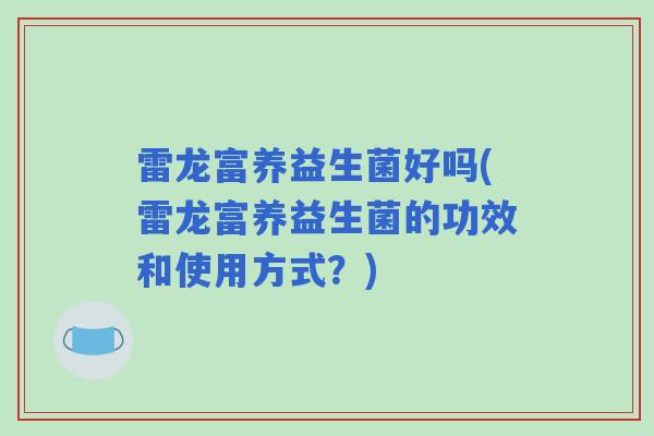 雷龙富养益生菌好吗(雷龙富养益生菌的功效和使用方式?) 雷龙富养益生菌好吗(雷龙富养益生菌的功效和使用方式?)