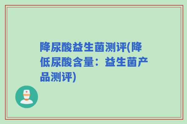 降尿酸益生菌测评(降低尿酸含量：益生菌产品测评)