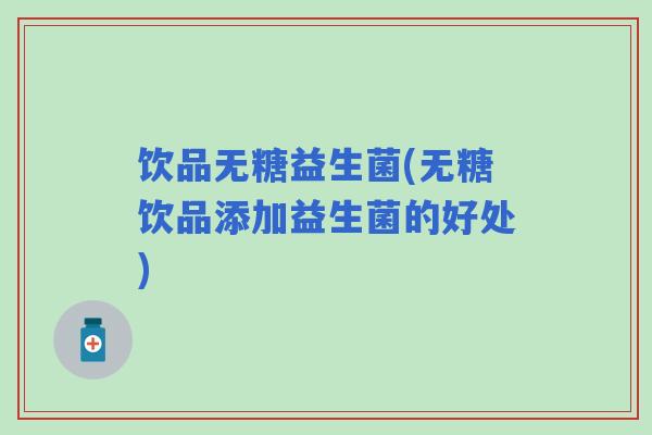 饮品无糖益生菌(无糖饮品添加益生菌的好处)
