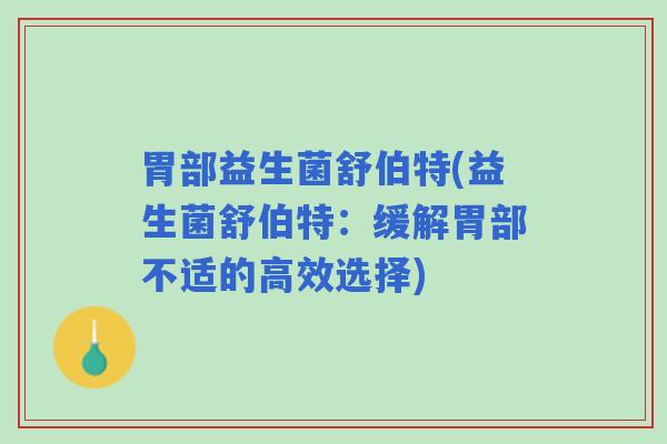 胃部益生菌舒伯特(益生菌舒伯特：缓解胃部不适的高效选择)