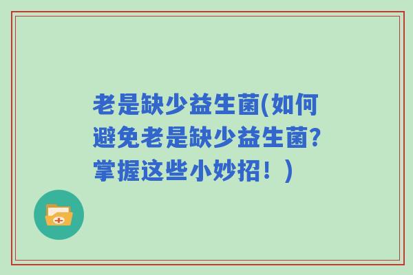 老是缺少益生菌(如何避免老是缺少益生菌？掌握这些小妙招！)