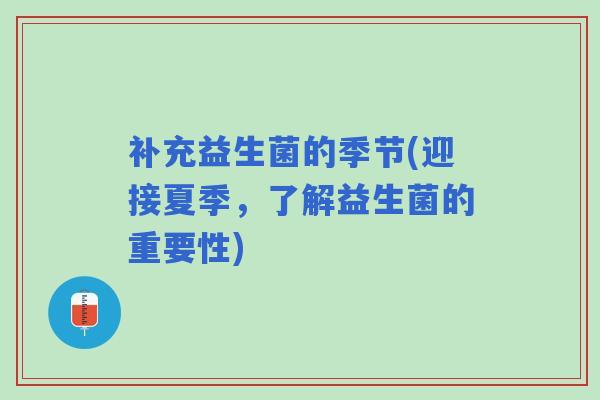补充益生菌的季节(迎接夏季，了解益生菌的重要性)
