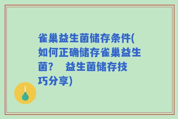 雀巢益生菌储存条件(如何正确储存雀巢益生菌？  益生菌储存技巧分享)