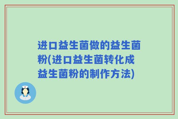进口益生菌做的益生菌粉(进口益生菌转化成益生菌粉的制作方法) 进口益生菌做的益生菌粉(进口益生菌转化成益生菌粉的制作方法)