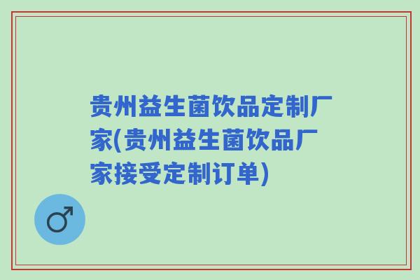 贵州益生菌饮品定制厂家(贵州益生菌饮品厂家接受定制订单) 贵州益生菌饮品定制厂家(贵州益生菌饮品厂家接受定制订单)